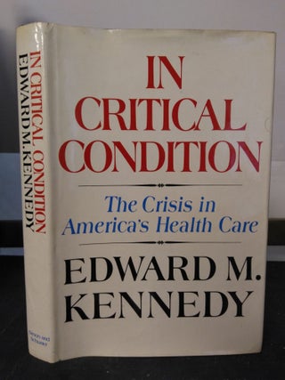 1300479 IN CRITICAL CONDITION: THE CRISIS IN AMERICA'S HEALTH CARE [SIGNED]. Edward M. Kennedy