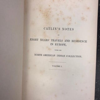 CATLIN'S NOTES OF EIGHT YEARS' TRAVELS AND RESIDENCE IN EUROPE, WITH HIS NORTH AMERICAN INDIAN COLLECTION [TWO VOLUMES]