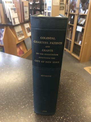 COLONIAL CHARTERS, PATENTS, AND GRANTS TO THE COMMUNITIES COMPRIMISING THE CITY OF NEW YORK