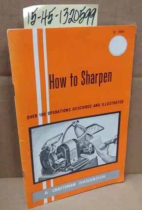 1320599 How to Sharpen, An Illustrated Manual for Mechanics, Farmers, Craftsmen, Shop Men,...