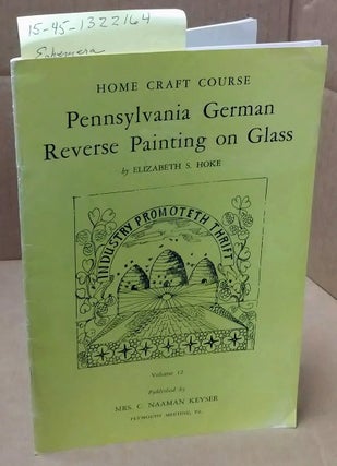 1322164 PENNSYLVANIA GERMAN REVERSE PAINTING ON GLASS (HOME CRAFT COURSE, VOLUME 12). Elizabeth...