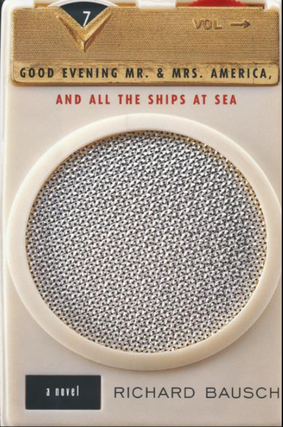 1329222 GOOD EVENING MR. & MRS. AMERICA, AND ALL THE SHIPS AT SEA : A NOVEL [SIGNED]. Richard Bausch