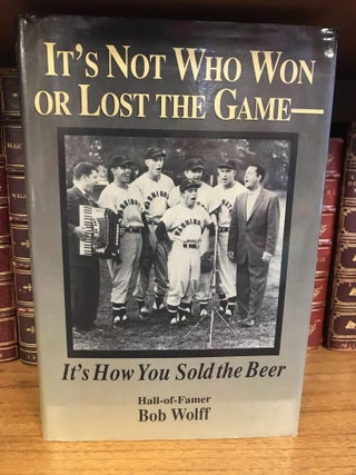 1332180 IT'S NOT WHO WON OR LOST THE GAME - IT'S HOW YOU SOLD THE BEER [SIGNED]. Bob Wolff