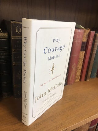 1332977 WHY COURAGE MATTERS: THE WAY TO A BRAVER LIFE [SIGNED]. John McCain, Mark Salter