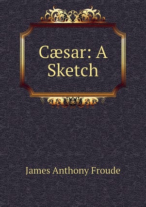 1333438 CAESAR : A SKETCH. James Anthony Froude