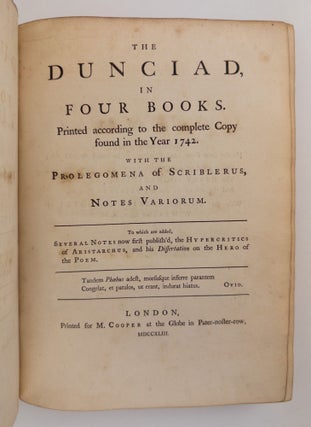 THE DUNCIAD, IN FOUR BOOKS. PRINTED ACCORDING TO THE COMPLETE COPY FOUND IN THE YEAR 1742. WITH THE PROLEGOMENA OF SCRIBLERUS, AND NOTES VARIORUM. TO WHICH ARE ADDED, SEVERAL NOTES NOW FIRST PUBLISH’D, THE HYPERCRITICS OF ARISTARCHUS, AND HIS DISSERTATION ON THE HERO OF THE POEM