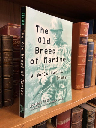 1339880 THE OLD BREED OF MARINE: A WORLD WAR II DIARY [SIGNED]. Abraham Felber, Franklin S....