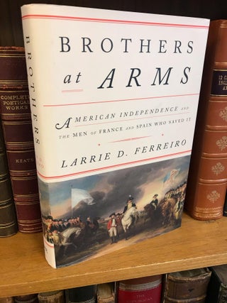 1341323 BROTHER'S AT ARMS: AMERICAN INDEPENDENCE AND THE MEN OF FRANCE AND SPAIN WHO SAVED IT...