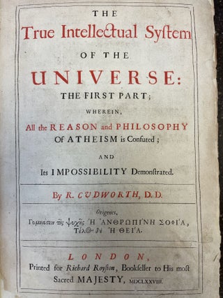 THE TRUE INTELLECTUAL SYSTEM OF THE UNIVERSE: THE FIRST PART; WHEREIN, ALL THE REASON AND PHILOSOPHY OF ATHEISM IS CONFUTED; AND ITS IMPOSSIBILITY DEMONSTRATED