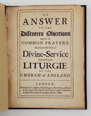 AN ANSWER TO THE DISSENTERS OBJECTIONS AGAINST THE COMMON PRAYERS, AND SOME OTHER PARTS OF DIVINE-SERVICE PRESCRIBED IN THE LITURGIE OF THE CHURCH OF ENGLAND.