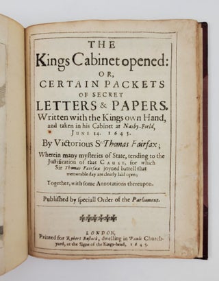 THE KINGS CABINET OPENED: OR, CERTAIN PACKETS OF SECRET LETTERS & PAPERS, WRITTEN WITH THE KINGS OWN HAND, AND TAKEN IN HIS CABINET AT NASBY-FIELD, JUNE 14. 1645