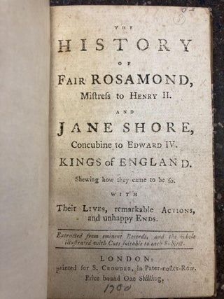 1347375 THE HISTORY OF FAIR ROSAMOND, MISTRESS TO HENRY II. AND JANE SHORE, CONCUBINE TO EDWARD...
