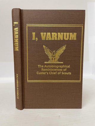 1348663 I, VARNUM: THE AUTOBIOGRAPHICAL REMINISCENCES OF CUSTER'S CHIEF OF SCOUTS. Charles...