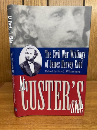 1348710 AT CUSTER'S SIDE: THE CIVIL WAR WRITINGS OF JAMES HARVEY KIDD. Eric J. Wittenberg