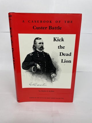 1348998 KICK THE DEAD LION: A CASEBOOK OF THE CUSTER BATTLE. Charles G. du Bois