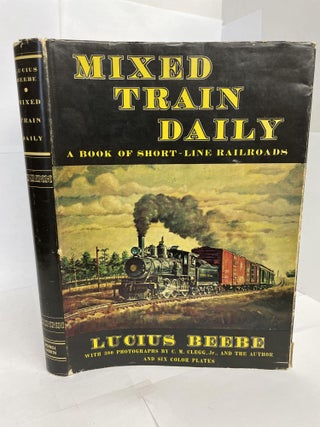 1349597 MIXED TRAIN DAILY: A BOOK OF SHORT-LINE RAILROADS. Lucius Beebe, C. M. Clegg, Howard Fogg