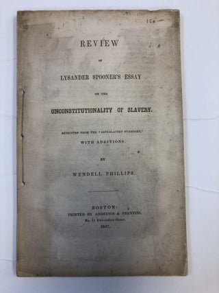 1351699 REVIEW OF LYSANDER SPOONER'S ESSAY ON THE UNCONSTITUTIONALITY OF SLAVERY, REPRINTED FROM...