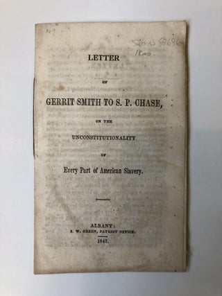 1351813 LETTER OF GERRIT SMITH TO S. P. CHASE, ON THE UNCONSTITUTIONALITY OF EVERY PART OF...
