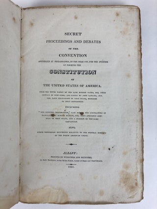 Secret Proceedings and Debates of the Convention Assembled at Philadelphia, in the Year 1787, For the Purpose of Forming the Constitution of the United States of America