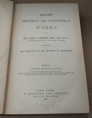 Selected Obstetrical and Gynecological Works of Sir James Y. Simpson, Bart., M.D., D.C.L., Late Professor of Midwifery in the University Edinburgh; Containing The Substance of His Lectures on Midwifery