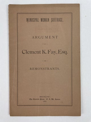 1353739 Municipal Woman Suffrage, Argument of Clement K. Fay, Esq. For Remonstrants. Clement K. Fay