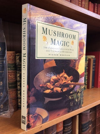 1353867 MUSHROOM MAGIC: 100 FABULOUS FEASTS WITH WILD AND CULTIVATED MUSHROOMS. Steven Wheeler