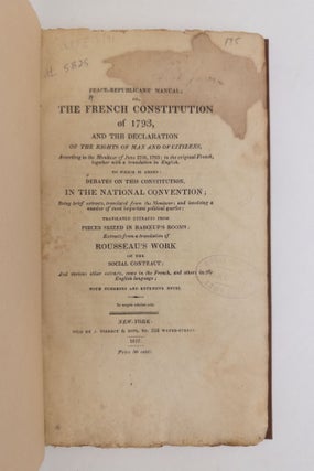 Peace-Republicans' Manual; or, the French Constitution of 1793. And the Declaration of the Rights of Man and of Citizens. To which is added: Debates on this Constitution, in the National Convention; Translated Extracts from Pieces Seized in Baboeuf's Rooms; Extracts from a translation of Rousseau's Work on the Social Contract; and various other extracts, some in the French, and others in the English language; with Numerous and Extensive Notes.