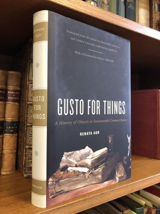 1354487 GUSTO FOR THINGS: A HISTORY OF OBJECTS IN SEVENTEENTH-CENTURY ROME. Renata Ago, Bradford...
