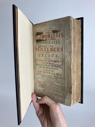THE APHORISMS OF HIPPOCRATES, AND THE SENTENCES OF CELSUS, WITH EXPLANATIONS AND REFERENCES TO THE MOST CONSIDERABLE WRITERS IN PHYSICK AND PHILOSOPHY, BOTH ANCIENT AND MODERN. TO WHICH ARE ADDED, APHORISMS UPON SEVERAL DISTEMPERS, NOT WELL DISTINGUISHED BY THE ANCIENTS.