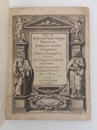 DISCORSI DI PIETRO PAOLO MAGNI PIACENTINO SOPRA IL MODO DI SANGUINARE ATTACAR LE SANGUISUGHE, ET LE VENTOSE FAR LE FREGAGIONI, ET VESSICATORII A CORPI HUMANI [SPEECHES OF PIETRO PAOLO MAGNI, OF PIACENZA, ON THE METHODS OF BLEEDING, ATTACH LEECHES AND CUPS, PERFORMING MASSAGE AND BLISTERING TO THE HUMAN BODY]