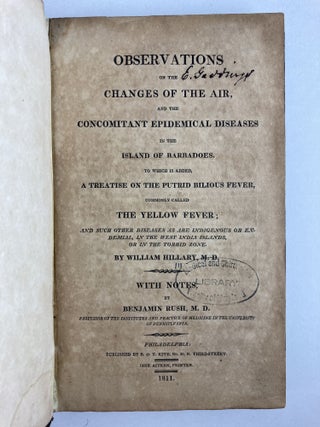 OBSERVATIONS ON THE CHANGES OF THE AIR, AND THE CONCOMITANT EPIDEMICAL DISEASES IN THE ISLAND OF BARBADOES. TO WHICH IS ADDED, A TREATISE ON THE PUTRID BILIOUS FEVER, COMMONLY CALLED THE YELLOW FEVER; AND SUCH OTHER DISEASES AS ARE INDIGENOUS OR ENDEMIAL, IN THE WEST INDIA ISLANDS, OR IN THE TORRID ZONE. WITH NOTES BY BENJAMIN RUSH