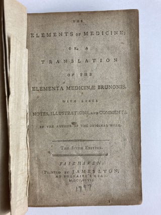 THE ELEMENTS OF MEDICINE; OR, A TRANSLATION OF THE ELEMENTA MEDICINAE BRUNONIS. WITH LARGE NOTES, ILLUSTRATIONS, AND COMMENTS. BY THE AUTHOR OF THE ORIGINAL WORK