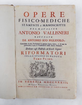 OPERE FISICO-MEDICHE STAMPATE E MANOSCRITTE DEL KAVALIER ANTONIO VALLISNERI RACCOLTE DA ANTONIO SUI FIGLIUOLO, CORREDATE D'UNA PREFAZIONE IN GENERE SOPRA TUTTE, E D'UNA IN PARTICOLARE SOPRA IL VOCABOLARIO DELLA STORIA NATURALE.