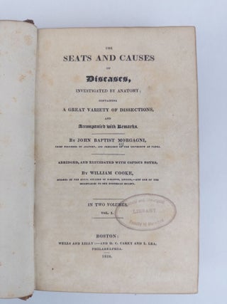 THE SEATS AND CAUSES OF DISEASES, INVESTIGATED BY ANATOMY; CONTAINING A GREAT VARIETY OF DISSECTIONS, AND ACCOMPANIED WITH REMARKS [Two volumes]