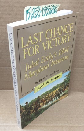 1355246 Last Chance for Victory: Jubal Early's 1864 Maryland Invasion (signed). Brett W. Spaulding