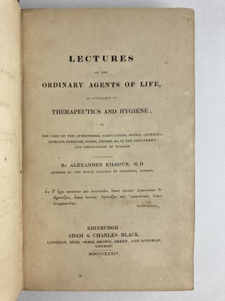 LECTURES ON THE ORDINARY AGENTS OF LIFE, AS APPLICABLE TO THERAPEUTICS AND HYGIENE; OR THE USES OF THE ATMOSPHERE, HABITATIONS, BATHS, CLOTHING, CLIMATE, EXERCISE, FOODS, DRINKS, &C IN THE TREATMENT AND PREVENTION OF DISEASE