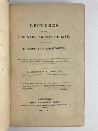 LECTURES ON THE ORDINARY AGENTS OF LIFE, AS APPLICABLE TO THERAPEUTICS AND HYGIENE; OR THE USES OF THE ATMOSPHERE, HABITATIONS, BATHS, CLOTHING, CLIMATE, EXERCISE, FOODS, DRINKS, &C IN THE TREATMENT AND PREVENTION OF DISEASE