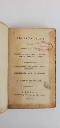OBSERVATIONS ON THE NATURE AND CURE OF CALCULUS, SEA SCURVY, CONSUMPTION, CATARRH, AND FEVER: TOGETHER WITH CONJECTURES UPON SEVERAL OTHER SUBJECTS OF PHYSIOLOGY AND PATHOLOGY