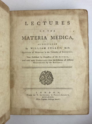 LECTURES ON THE MATERIA MEDICA, AS DELIVERED BY WILLIAM CULLEN, M.D. NOW PUBLISHED BY PERMISSION OF THE AUTHOR, AND WITH MANY CORRECTIONS FROM THE COLLATION OF DIFFERENT MANUSCRIPTS BY THE EDITORS