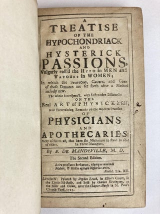A TREATISE OF THE HYPOCHONDRIACK AND HYSTERICK PASSIONS, VULGARLY CALL'D THE HYPO IN MEN AND VAPOURS IN WOMEN, IN WHICH THE SYMPTOMS, CAUSES AND CURE OF THOSE DISEASES ARE SET FORTH AFTER A METHOD INTIRELY NEW. THE WHOLE INTERSPERS'D, WITH INSTRUCTIVE DISCOURSES ON THE REAL ART OF PHYSICK ITSELF; AND ENTERTAINING REMARKS ON THE MODERN PRACTICE OF PHYSICIANS AND APOTHECARIES: VERY USEFUL TO ALL, THAT HAVE THE MISFORTUNE TO STAND IN NEED OF EITHER. IN THREE DIALOGUES