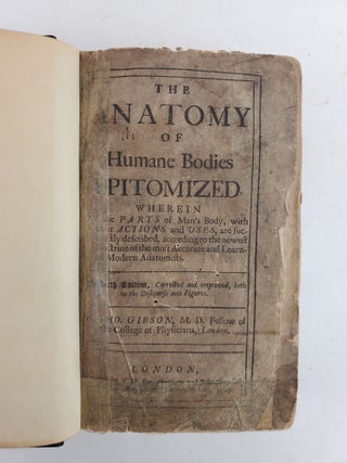 THE ANATOMY OF HUMANE BODIES EPITOMIZED WHEREIN ALL THE PARTS OF MAN'S BODY, WITH THEIR ACTIONS AND USES, ARE SUCCINCTLY DESCRIBED, ACCORDING TO THE NEWEST DOCTRINE OF THE MOST ACCURATE AND LEARNED MODERN ANATOMISTS