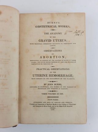 BURNS'S OBSTETRICAL WORKS. THE ANATOMY OF THE GRAVID UTERUS...OBSERVATIONS ON ABORTION...PRACTICAL OBSERVATIONS ON THE UTERINE HEMORRHAGE