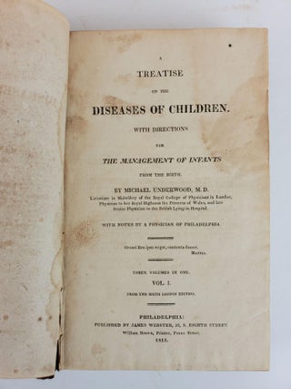 A TREATISE ON THE DISEASES OF CHILDREN. WITH DIRECTION FOR THE MANAGEMENT OF INFANTS FROM THE BIRTH, WITH NOTES BY A PHYSICIAN OF PHILADELPHIA (THREE VOLUMES IN ONE)