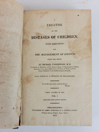 A TREATISE ON THE DISEASES OF CHILDREN. WITH DIRECTION FOR THE MANAGEMENT OF INFANTS FROM THE BIRTH, WITH NOTES BY A PHYSICIAN OF PHILADELPHIA (THREE VOLUMES IN ONE)
