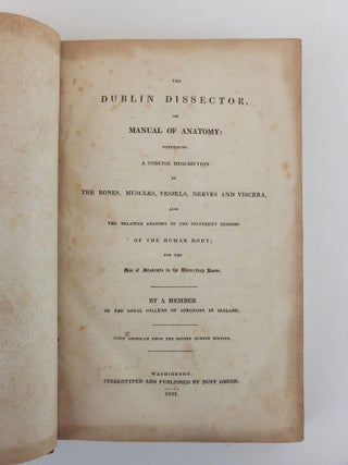 THE DUBLIN DISSECTOR, OR A MANUAL OF ANATOMY: COMPRISING A CONCISE DESCRIPTION OF THE BONES, MUSCLES, VESSELS, NERVES AND VISCERA, ALSO THE RELATIVE ANATOMY OF THE DIFFERENT REGIONS OF THE HUMAN BODY; FOR THE USE OF STUDENTS IN THE DISSECTING ROOM