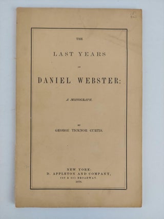 1356459 THE LAST YEARS OF DANIEL WEBSTER: A MONOGRAPH. George Ticknor Curtis