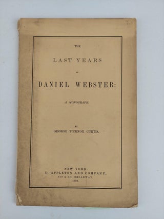 1356465 THE LAST YEARS OF DANIEL WEBSTER: A MONOGRAPH. George Ticknor Curtis