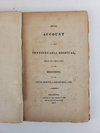 SOME ACCOUNT OF THE PENNSYLVANIA HOSPITAL; FROM ITS FIRST RISE TO THE BEGINNING OF THE FIFTH MONTH, CALLED MAY, 1754