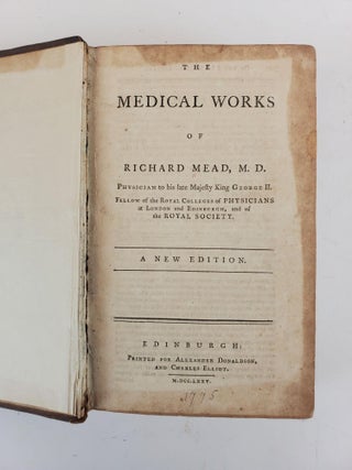THE MEDICAL WORKS OF RICHARD MEAD, M. D. PHYSICIAN TO HIS LATE MAJESTY KING GEORGE II.