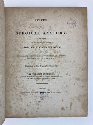 SYSTEM OF SURGICAL ANATOMY. PART FIRST. ON THE STRUCTURE OF THE GROIN, PELVIS AND PERINEUM, AS CONNECTED WITH INGUINAL AND FEMORAL HERNIA; TYEING THE ILIAC ARTERIES; AND THE OPERATION OF LITHOTOMY. ILLUSTRATED BY NINE COPPER-PLATE ENGRAVINGS